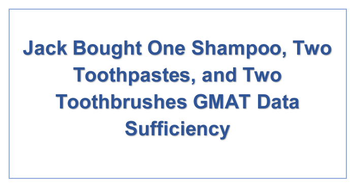 Jack Bought One Shampoo, Two Toothpastes, and Two Toothbrushes GMAT Data Sufficiency
